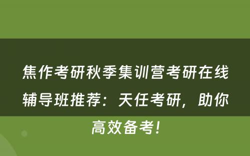 焦作考研秋季集训营考研在线辅导班推荐：天任考研，助你高效备考！