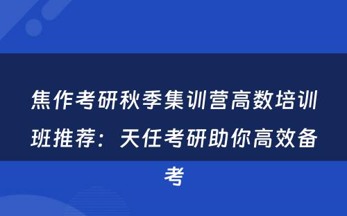 焦作考研秋季集训营高数培训班推荐：天任考研助你高效备考