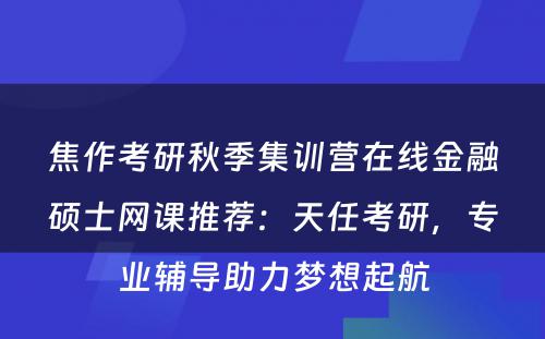焦作考研秋季集训营在线金融硕士网课推荐：天任考研，专业辅导助力梦想起航