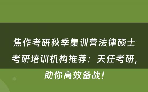 焦作考研秋季集训营法律硕士考研培训机构推荐：天任考研，助你高效备战！