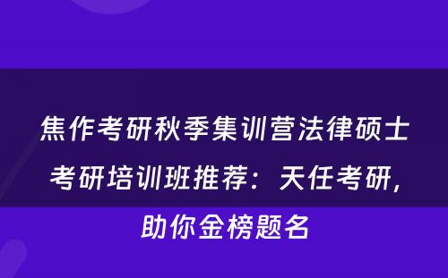 焦作考研秋季集训营法律硕士考研培训班推荐：天任考研，助你金榜题名
