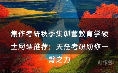 焦作考研秋季集训营教育学硕士网课推荐：天任考研助你一臂之力