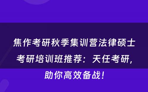 焦作考研秋季集训营法律硕士考研培训班推荐：天任考研，助你高效备战！