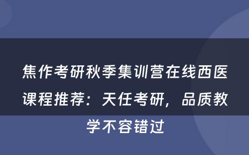 焦作考研秋季集训营在线西医课程推荐：天任考研，品质教学不容错过