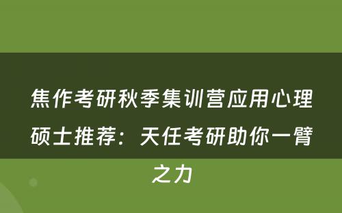 焦作考研秋季集训营应用心理硕士推荐：天任考研助你一臂之力