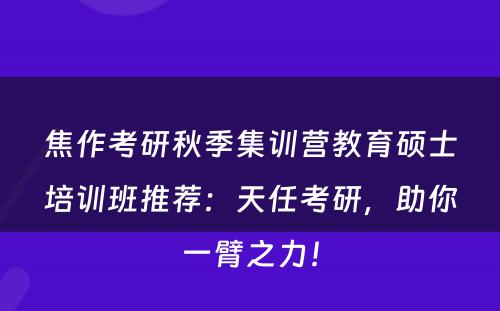 焦作考研秋季集训营教育硕士培训班推荐：天任考研，助你一臂之力！