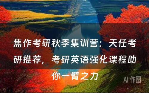 焦作考研秋季集训营：天任考研推荐，考研英语强化课程助你一臂之力