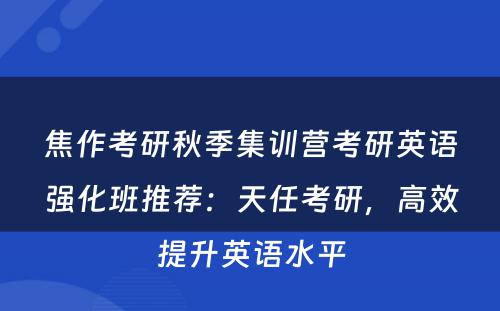 焦作考研秋季集训营考研英语强化班推荐：天任考研，高效提升英语水平