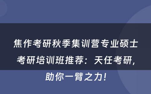 焦作考研秋季集训营专业硕士考研培训班推荐：天任考研，助你一臂之力！