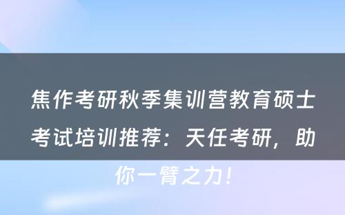 焦作考研秋季集训营教育硕士考试培训推荐：天任考研，助你一臂之力！