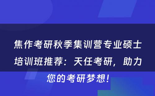 焦作考研秋季集训营专业硕士培训班推荐：天任考研，助力您的考研梦想！