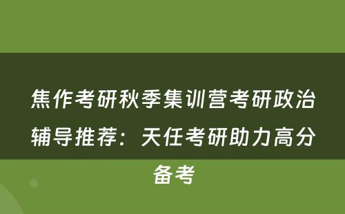 焦作考研秋季集训营考研政治辅导推荐：天任考研助力高分备考