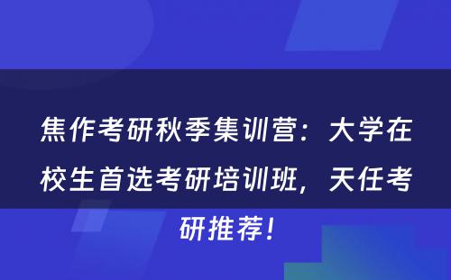 焦作考研秋季集训营：大学在校生首选考研培训班，天任考研推荐！