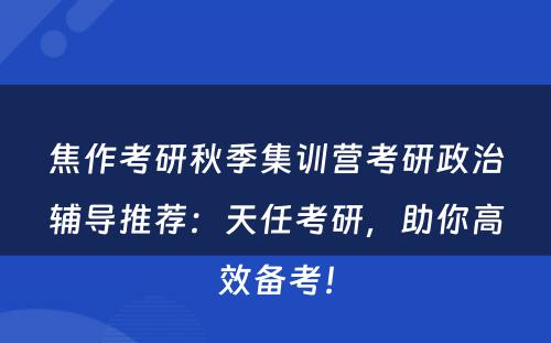 焦作考研秋季集训营考研政治辅导推荐：天任考研，助你高效备考！