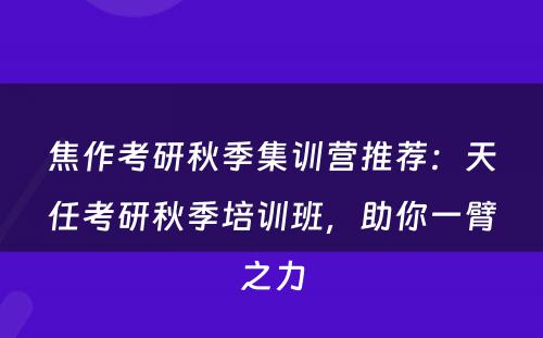 焦作考研秋季集训营推荐：天任考研秋季培训班，助你一臂之力