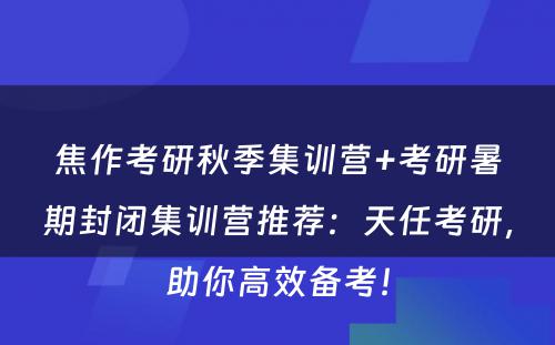 焦作考研秋季集训营+考研暑期封闭集训营推荐：天任考研，助你高效备考！