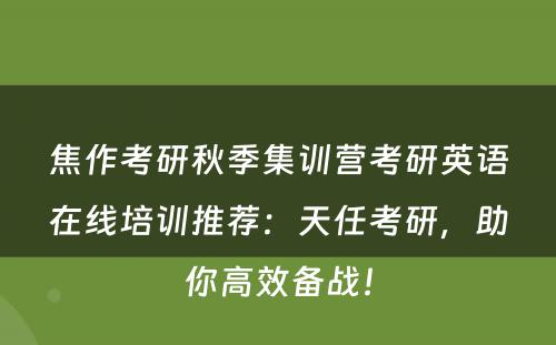 焦作考研秋季集训营考研英语在线培训推荐：天任考研，助你高效备战！