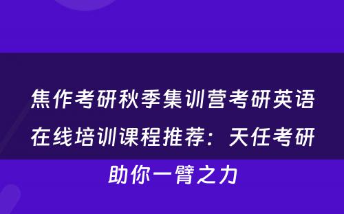 焦作考研秋季集训营考研英语在线培训课程推荐：天任考研助你一臂之力