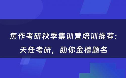 焦作考研秋季集训营培训推荐：天任考研，助你金榜题名