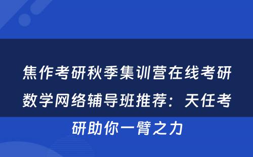 焦作考研秋季集训营在线考研数学网络辅导班推荐：天任考研助你一臂之力