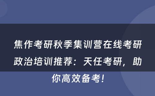 焦作考研秋季集训营在线考研政治培训推荐：天任考研，助你高效备考！