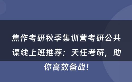 焦作考研秋季集训营考研公共课线上班推荐：天任考研，助你高效备战！