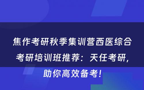 焦作考研秋季集训营西医综合考研培训班推荐：天任考研，助你高效备考！