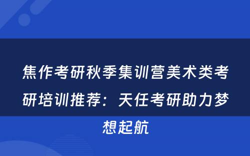 焦作考研秋季集训营美术类考研培训推荐：天任考研助力梦想起航