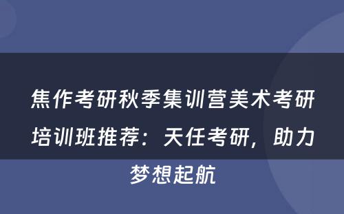 焦作考研秋季集训营美术考研培训班推荐：天任考研，助力梦想起航