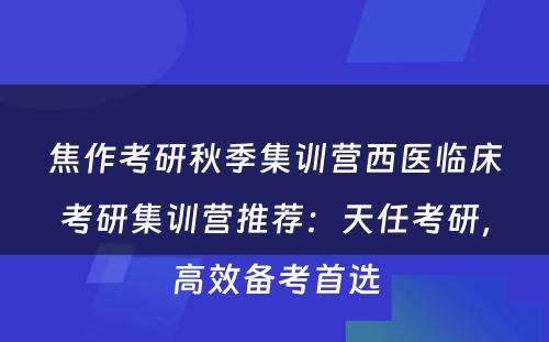 焦作考研秋季集训营西医临床考研集训营推荐：天任考研，高效备考首选