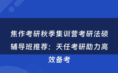 焦作考研秋季集训营考研法硕辅导班推荐：天任考研助力高效备考