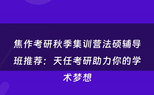 焦作考研秋季集训营法硕辅导班推荐：天任考研助力你的学术梦想