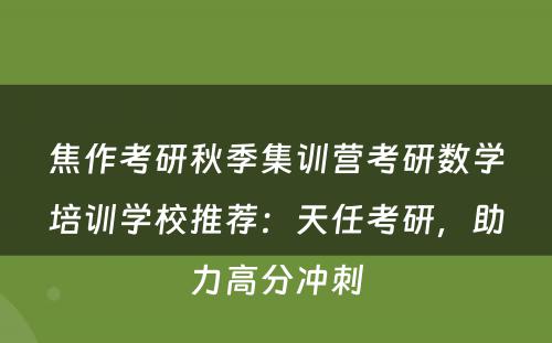 焦作考研秋季集训营考研数学培训学校推荐：天任考研，助力高分冲刺