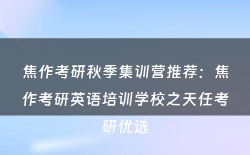 焦作考研秋季集训营推荐：焦作考研英语培训学校之天任考研优选