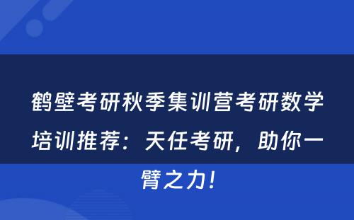鹤壁考研秋季集训营考研数学培训推荐：天任考研，助你一臂之力！