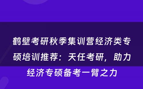 鹤壁考研秋季集训营经济类专硕培训推荐：天任考研，助力经济专硕备考一臂之力