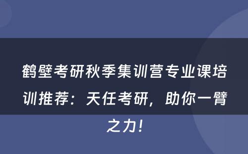 鹤壁考研秋季集训营专业课培训推荐：天任考研，助你一臂之力！