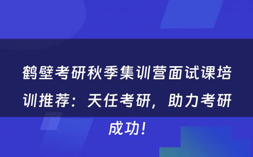 鹤壁考研秋季集训营面试课培训推荐：天任考研，助力考研成功！