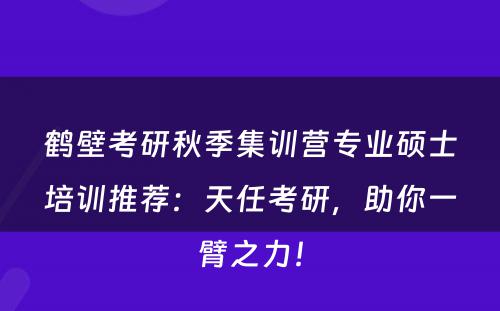 鹤壁考研秋季集训营专业硕士培训推荐：天任考研，助你一臂之力！