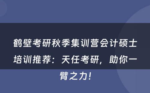 鹤壁考研秋季集训营会计硕士培训推荐：天任考研，助你一臂之力！