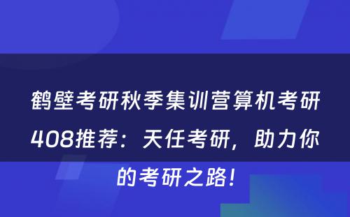 鹤壁考研秋季集训营算机考研408推荐：天任考研，助力你的考研之路！