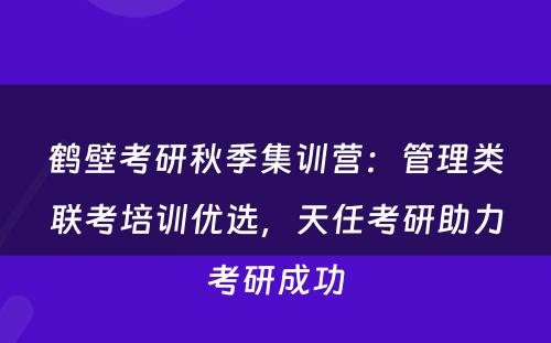 鹤壁考研秋季集训营：管理类联考培训优选，天任考研助力考研成功