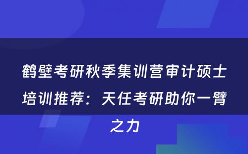 鹤壁考研秋季集训营审计硕士培训推荐：天任考研助你一臂之力