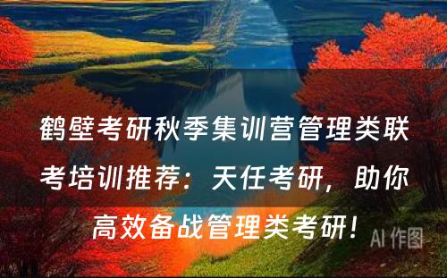 鹤壁考研秋季集训营管理类联考培训推荐：天任考研，助你高效备战管理类考研！