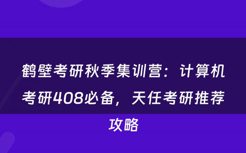 鹤壁考研秋季集训营：计算机考研408必备，天任考研推荐攻略
