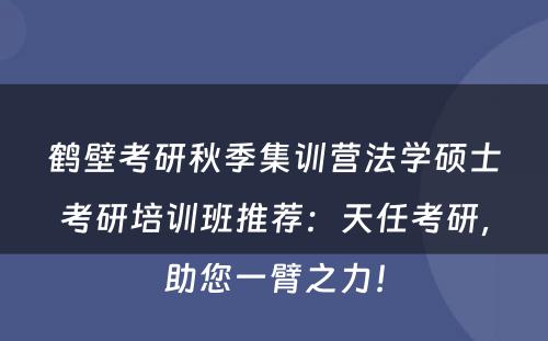 鹤壁考研秋季集训营法学硕士考研培训班推荐：天任考研，助您一臂之力！