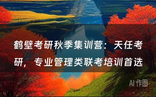 鹤壁考研秋季集训营：天任考研，专业管理类联考培训首选
