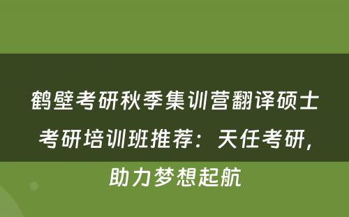鹤壁考研秋季集训营翻译硕士考研培训班推荐：天任考研，助力梦想起航