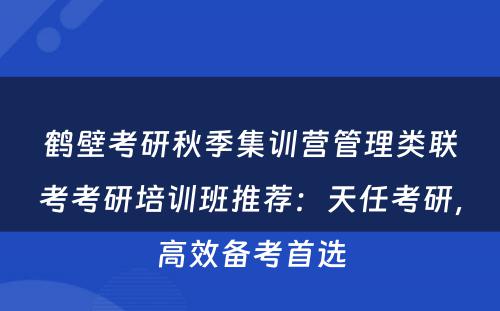 鹤壁考研秋季集训营管理类联考考研培训班推荐：天任考研，高效备考首选