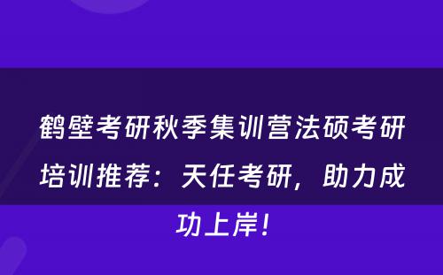 鹤壁考研秋季集训营法硕考研培训推荐：天任考研，助力成功上岸！